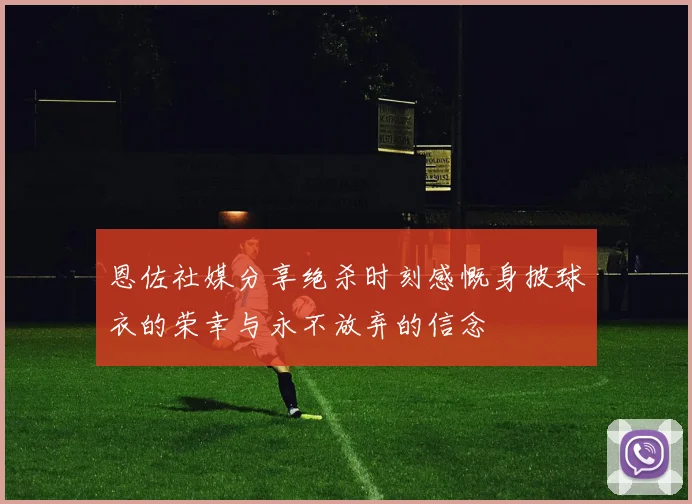 恩佐社媒分享绝杀时刻感慨身披球衣的荣幸与永不放弃的信念