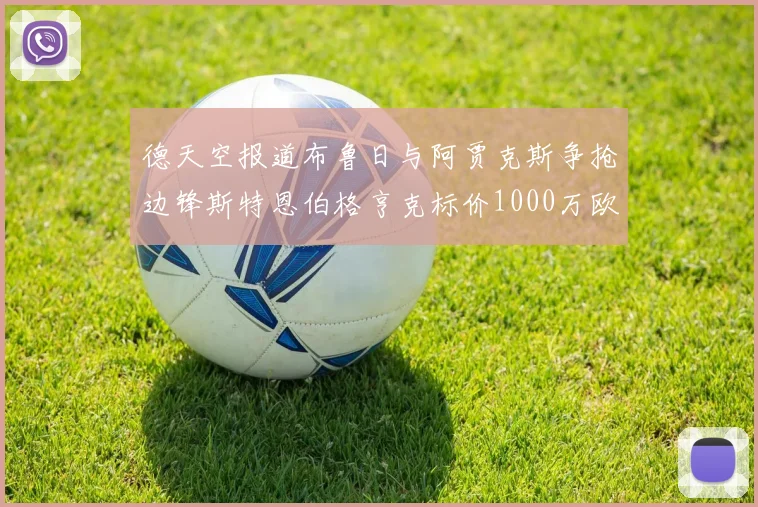 德天空报道布鲁日与阿贾克斯争抢边锋斯特恩伯格亨克标价1000万欧元