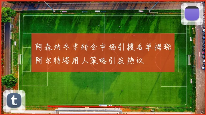 阿森纳冬季转会中场引援名单揭晓阿尔特塔用人策略引发热议