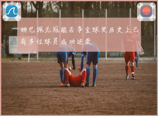 姆巴佩无冠能否争金球奖历史上已有多位球员成功逆袭